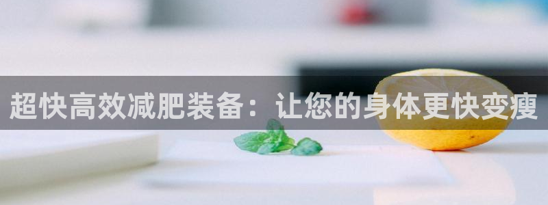 fb体育集团官网首页：超快高效减肥装备：让您的身体更
