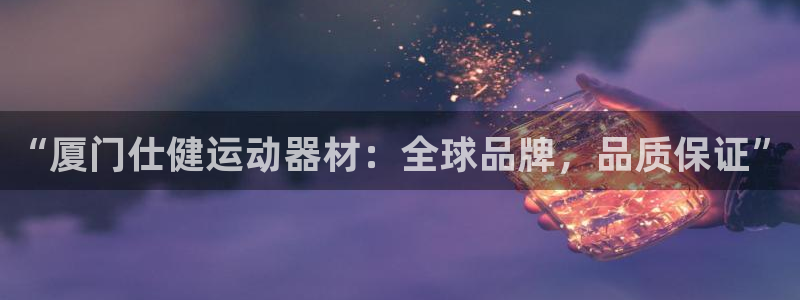 fb体育娱乐首页官网下载：“厦门仕健运动器材：全球品牌，品质