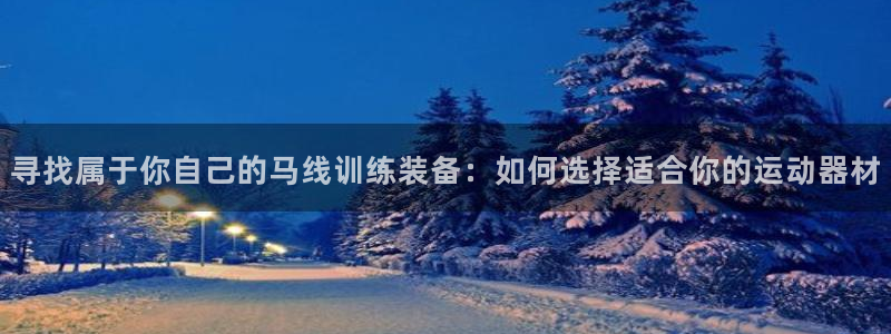 fb体育集团：寻找属于你自己的马线训练装备：如何选择