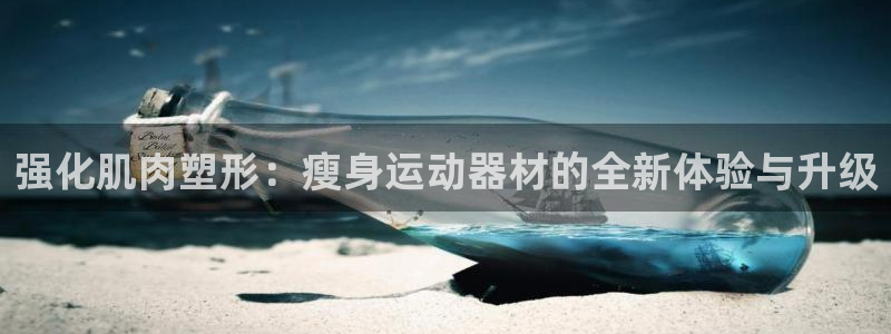 fb体育招商电话是多少：强化肌肉塑形：瘦身运动器材的