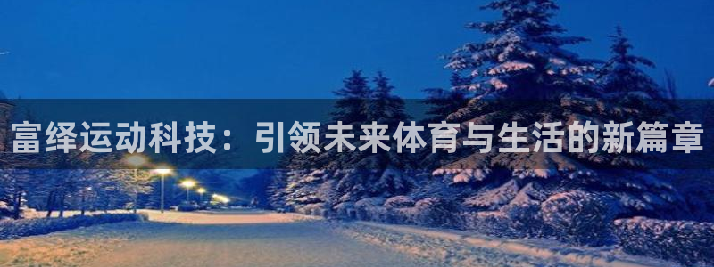 fb体育软件：富绎运动科技：引领未来体育与生活的新篇