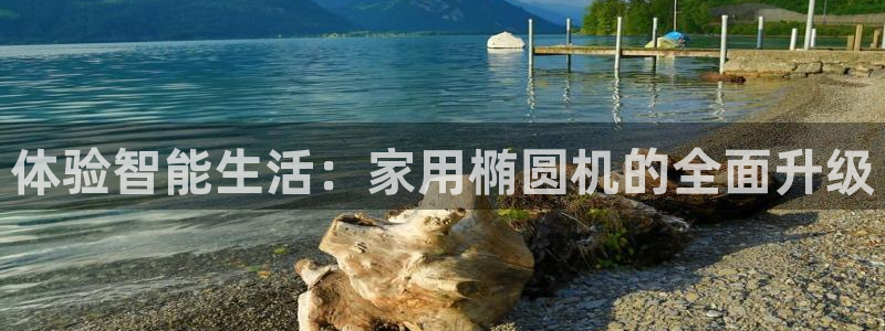 fb体育招商电话号码是多少号：体验智能生活：家用椭圆