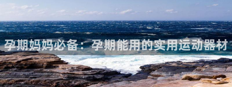fb体育开户：孕期妈妈必备：孕期能用的实用运动器材
