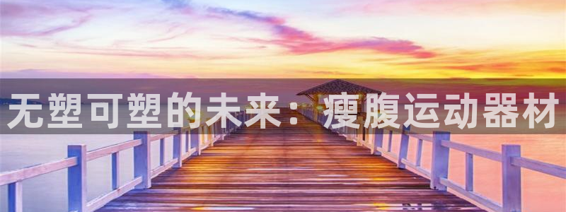 fb体育招商电话号码查询：无塑可塑的未来：瘦腹运动器